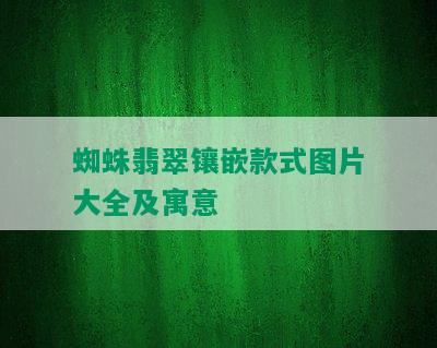 蜘蛛翡翠镶嵌款式图片大全及寓意