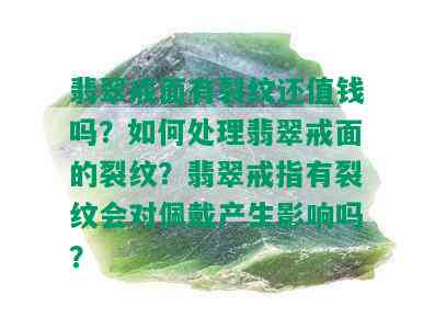 翡翠戒面有裂纹还值钱吗？如何处理翡翠戒面的裂纹？翡翠戒指有裂纹会对佩戴产生影响吗？