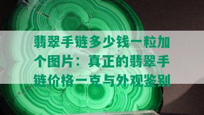 翡翠手链多少钱一粒加个图片：真正的翡翠手链价格一克与外观鉴别