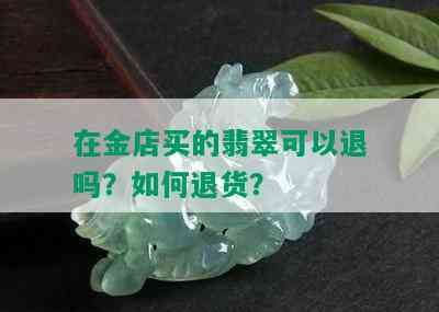 在金店买的翡翠可以退吗？如何退货？