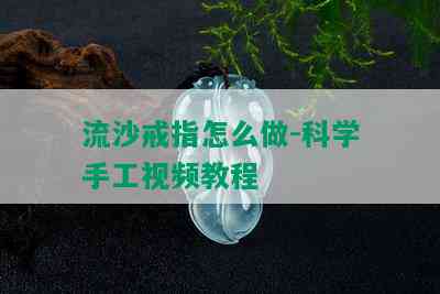 流沙戒指怎么做-科学手工视频教程