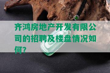 齐鸿房地产开发有限公司的招聘及楼盘情况如何？