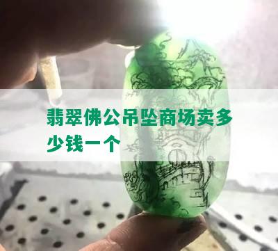 翡翠佛公吊坠商场卖多少钱一个