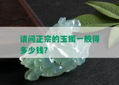 请问正宗的玉镯一般得多少钱？