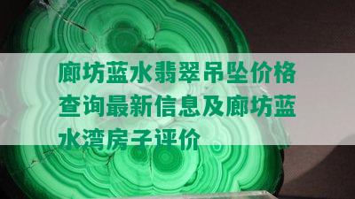 廊坊蓝水翡翠吊坠价格查询最新信息及廊坊蓝水湾房子评价