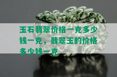 玉石翡翠价格一克多少钱一克，翡翠玉的价格多少钱一克