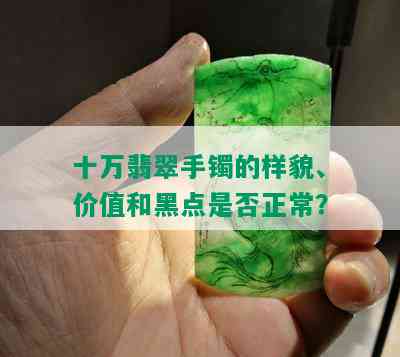 十万翡翠手镯的样貌、价值和黑点是否正常？