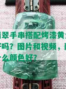 翡翠手串搭配烤漆黄金好吗？图片和视频，配什么颜色好？