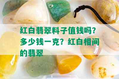 红白翡翠料子值钱吗？多少钱一克？红白相间的翡翠