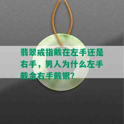 翡翠戒指戴在左手还是右手，男人为什么左手戴金右手戴银？