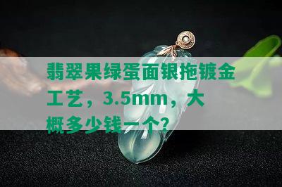 翡翠果绿蛋面银拖镀金工艺，3.5mm，大概多少钱一个？