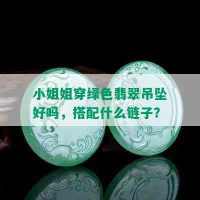  *** 姐穿绿色翡翠吊坠好吗，搭配什么链子？