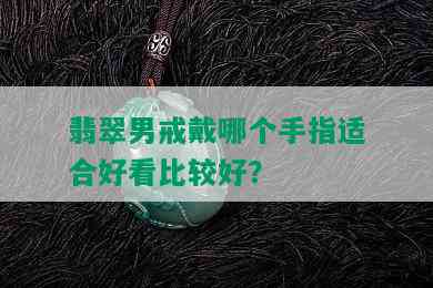 翡翠男戒戴哪个手指适合好看比较好？