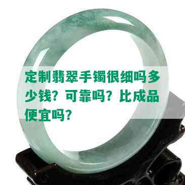 定制翡翠手镯很细吗多少钱？可靠吗？比成品便宜吗？