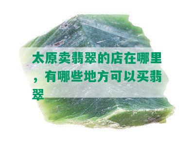 太原卖翡翠的店在哪里，有哪些地方可以买翡翠