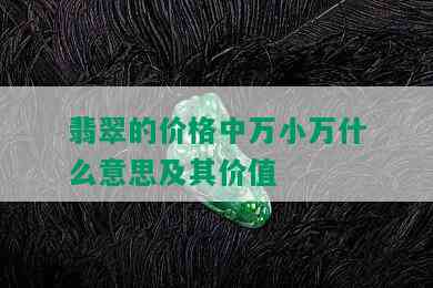 翡翠的价格中万小万什么意思及其价值