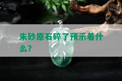 朱砂原石碎了预示着什么？