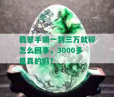 翡翠手镯一到三万就碎怎么回事，3000多是真的吗？