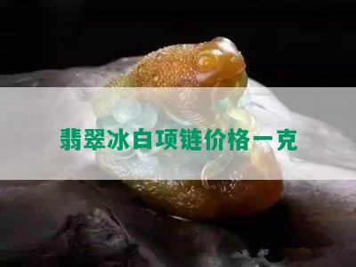 翡翠冰白项链价格一克