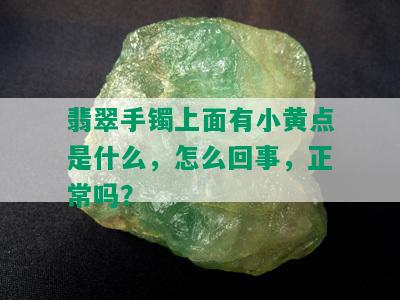 翡翠手镯上面有小黄点是什么，怎么回事，正常吗？