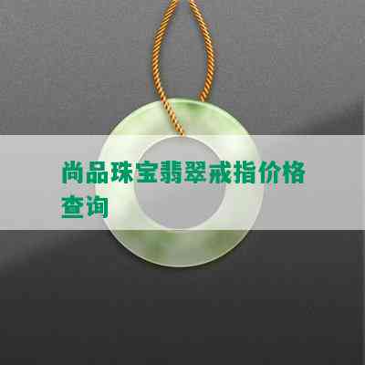 尚品珠宝翡翠戒指价格查询