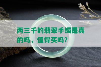 两三千的翡翠手镯是真的吗，值得买吗？