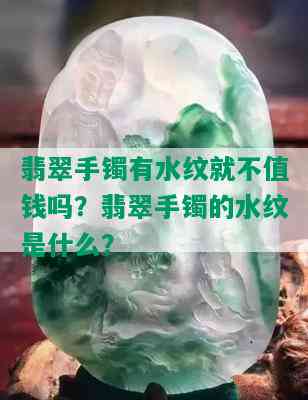 翡翠手镯有水纹就不值钱吗？翡翠手镯的水纹是什么？