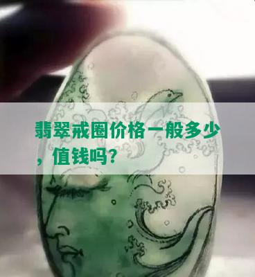 翡翠戒圈价格一般多少，值钱吗？