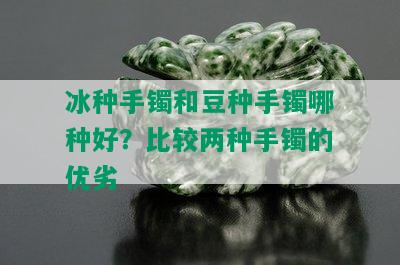 冰种手镯和豆种手镯哪种好？比较两种手镯的优劣