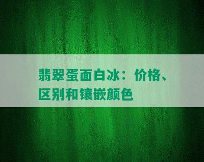 翡翠蛋面白冰：价格、区别和镶嵌颜色