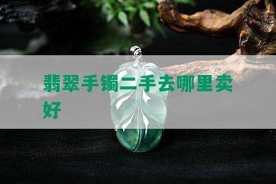 翡翠手镯二手去哪里卖好