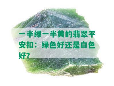 一半绿一半黄的翡翠平安扣：绿色好还是白色好？