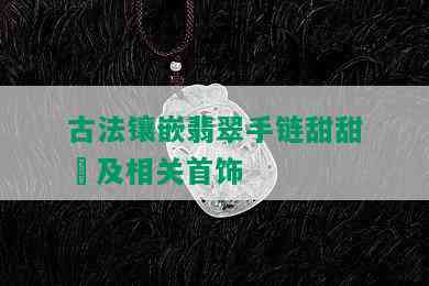 古法镶嵌翡翠手链甜甜圏及相关首饰