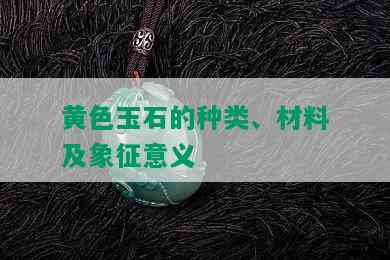 黄色玉石的种类、材料及象征意义