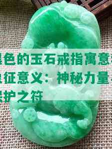 黑色的玉石戒指寓意和象征意义：神秘力量与保护之符