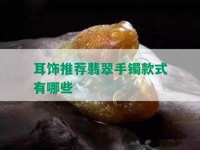 耳饰推荐翡翠手镯款式有哪些