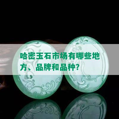 哈密玉石市场有哪些地方、品牌和品种？