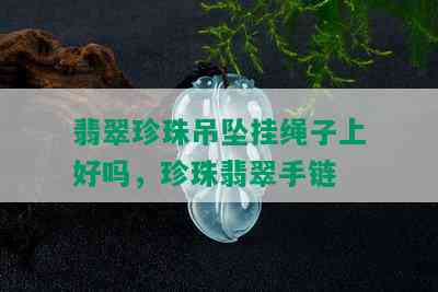 翡翠珍珠吊坠挂绳子上好吗，珍珠翡翠手链