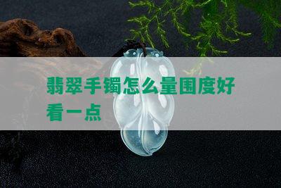 翡翠手镯怎么量围度好看一点