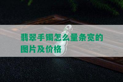 翡翠手镯怎么量条宽的图片及价格