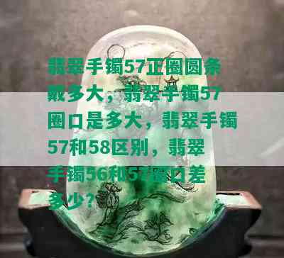 翡翠手镯57正圈圆条戴多大，翡翠手镯57圈口是多大，翡翠手镯57和58区别，翡翠手镯56和57圈口差多少？