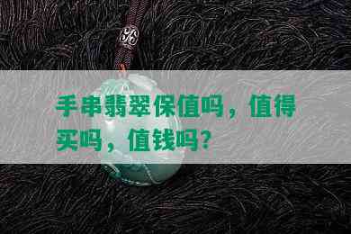 手串翡翠保值吗，值得买吗，值钱吗？