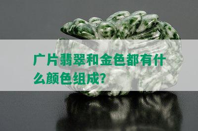 广片翡翠和金色都有什么颜色组成？