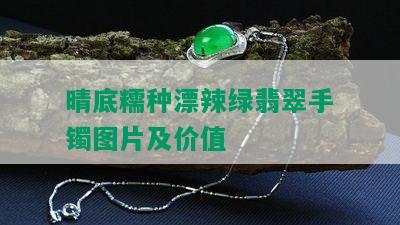 晴底糯种漂辣绿翡翠手镯图片及价值