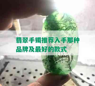 翡翠手镯推荐入手那种品牌及更好的款式