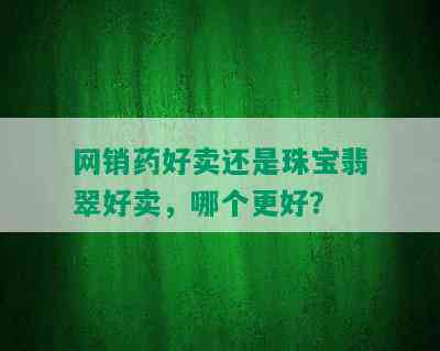 网销药好卖还是珠宝翡翠好卖，哪个更好？