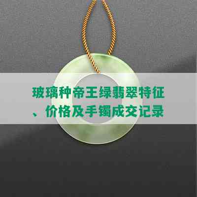 玻璃种帝王绿翡翠特征、价格及手镯成交记录