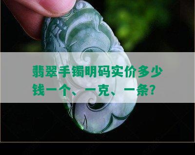 翡翠手镯明码实价多少钱一个、一克、一条？