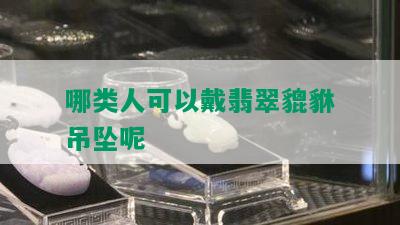 哪类人可以戴翡翠貔貅吊坠呢