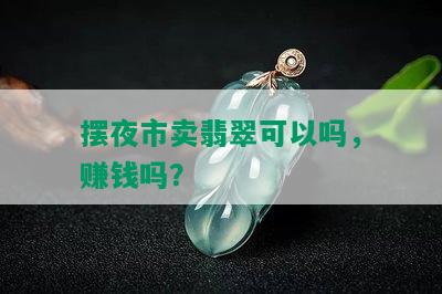 摆夜市卖翡翠可以吗，赚钱吗？